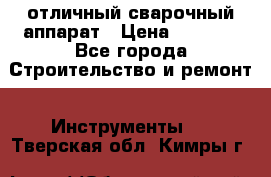 отличный сварочный аппарат › Цена ­ 3 500 - Все города Строительство и ремонт » Инструменты   . Тверская обл.,Кимры г.